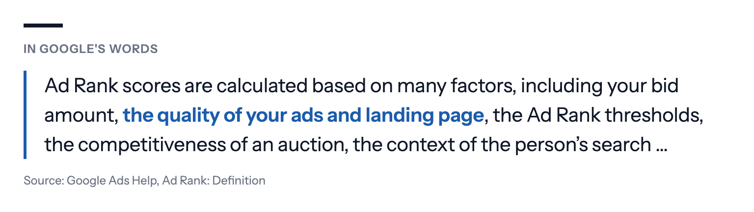 In Google's words: Ad Rank scores are calculated based on many factors, including your bid amount, the quality of your ads and landing page, the Ad Rank thresholds, the competitiveness of an auction, the context of the person's search … Source: Google Ads Help, Ad Rank: Definition